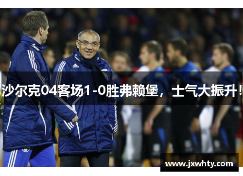 沙尔克04客场1-0胜弗赖堡，士气大振升！